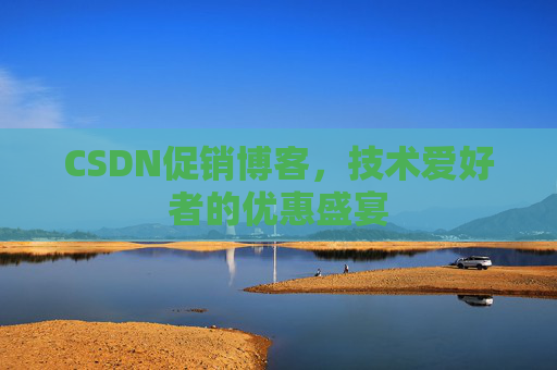 CSDN促销博客，技术爱好者的优惠盛宴