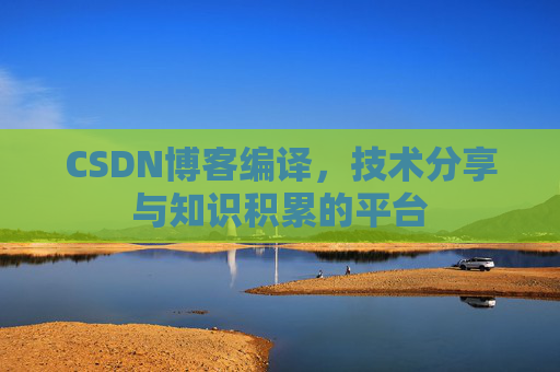 CSDN博客编译，技术分享与知识积累的平台